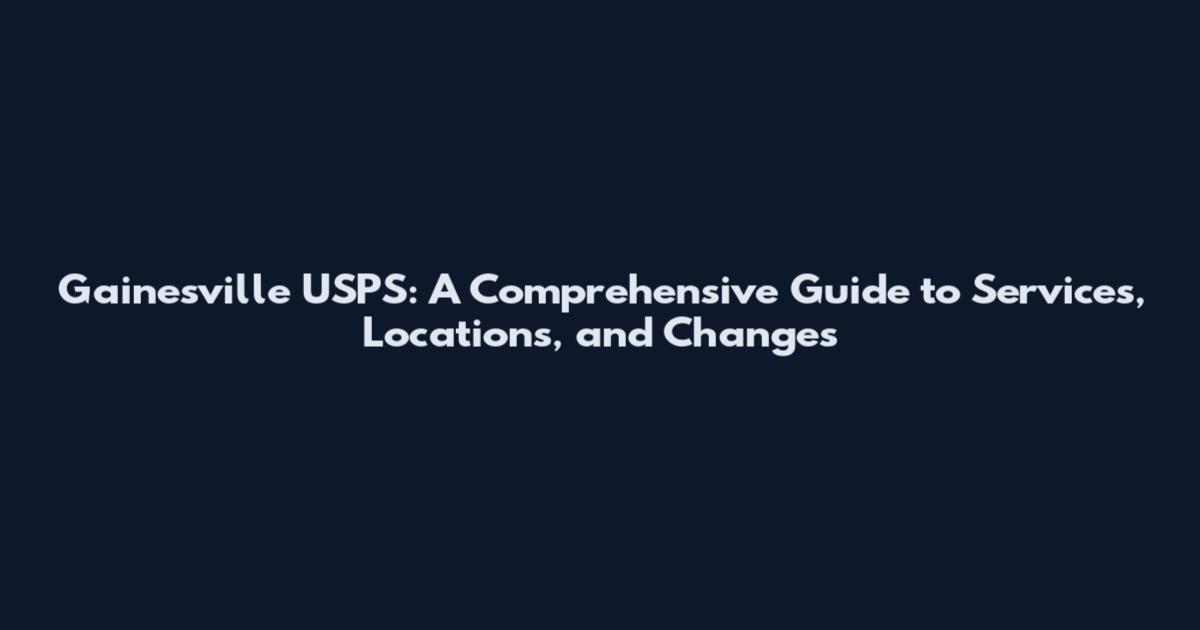 Gainesville USPS: A Comprehensive Guide to Services, Locations, and Changes