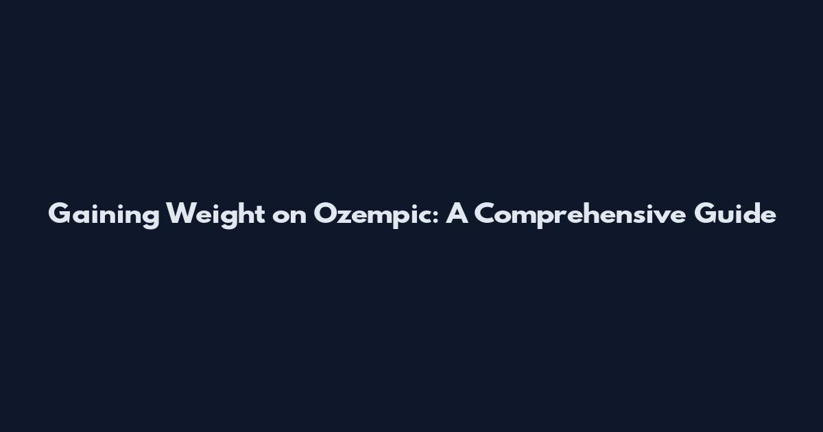 Gaining Weight on Ozempic: A Comprehensive Guide