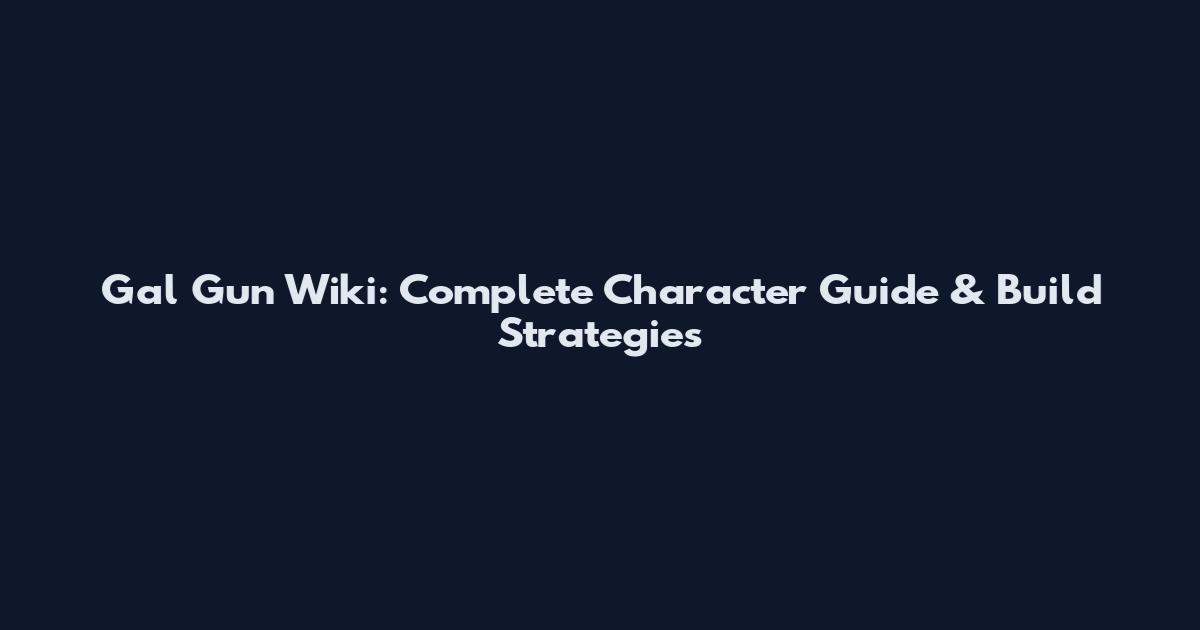 Gal Gun Wiki: Complete Character Guide & Build Strategies