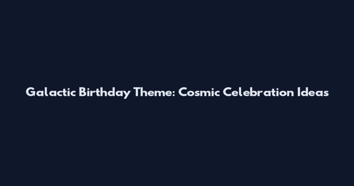 Galactic Birthday Theme: Cosmic Celebration Ideas