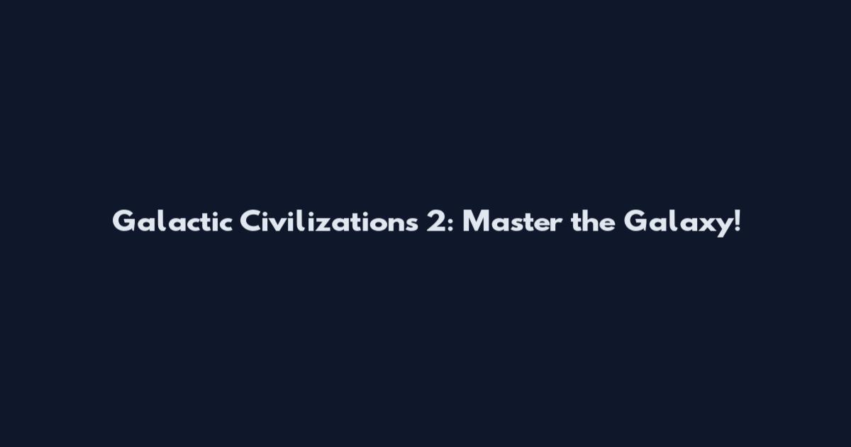 Galactic Civilizations 2: Master the Galaxy!