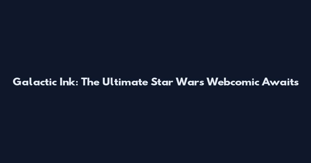 Galactic Ink: The Ultimate Star Wars Webcomic Awaits