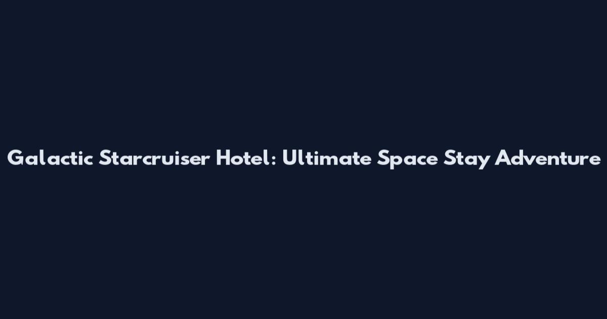 Galactic Starcruiser Hotel: Ultimate Space Stay Adventure