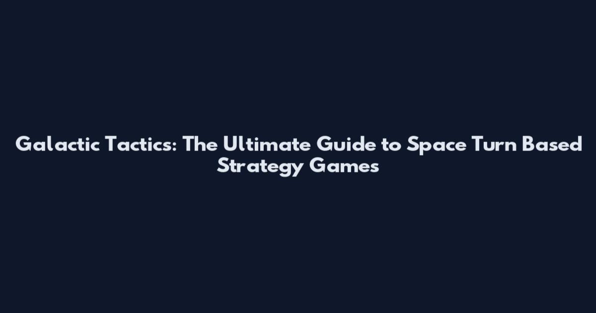 Galactic Tactics: The Ultimate Guide to Space Turn Based Strategy Games