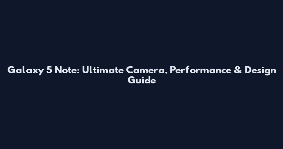 Galaxy 5 Note: Ultimate Camera, Performance & Design Guide
