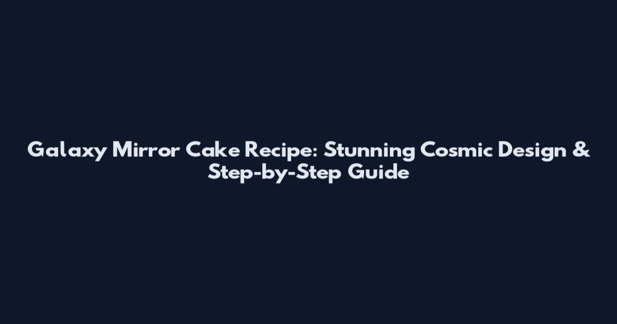 Galaxy Mirror Cake Recipe: Stunning Cosmic Design & Step-by-Step Guide