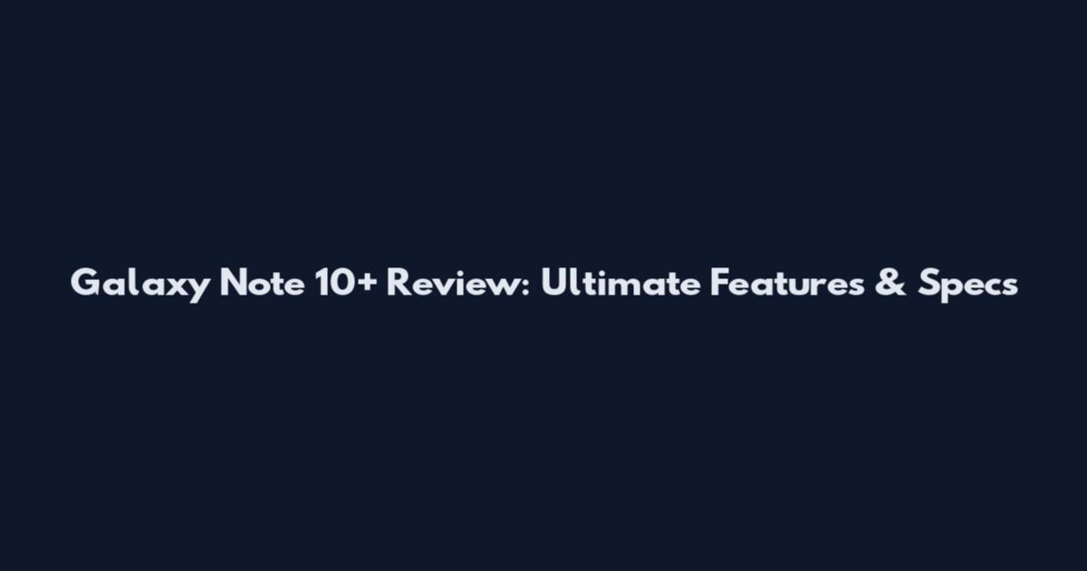 Galaxy Note 10+ Review: Ultimate Features & Specs