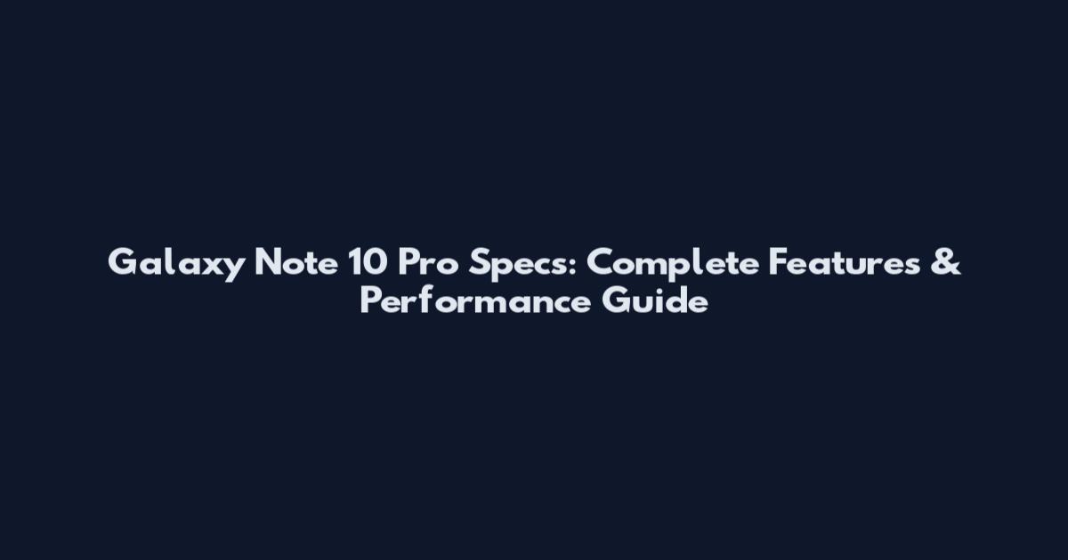 Galaxy Note 10 Pro Specs: Complete Features & Performance Guide