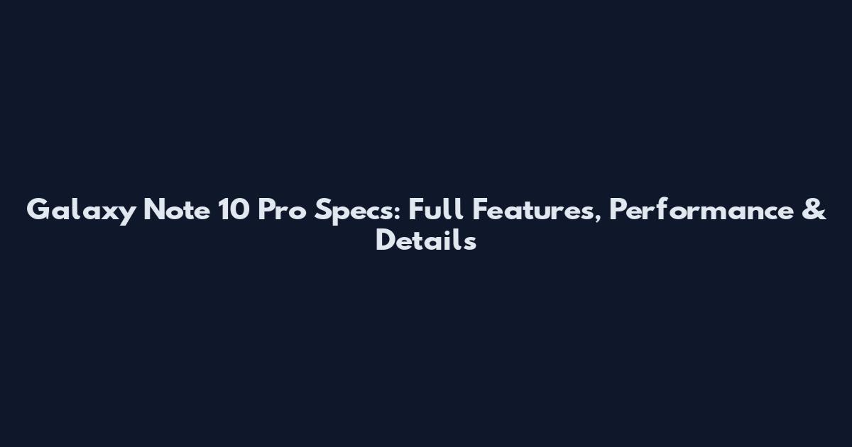 Galaxy Note 10 Pro Specs: Full Features, Performance & Details