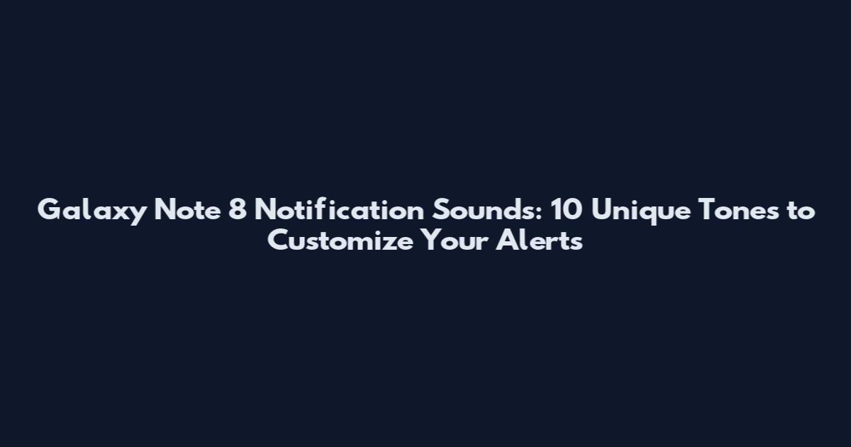 Galaxy Note 8 Notification Sounds: 10 Unique Tones to Customize Your Alerts