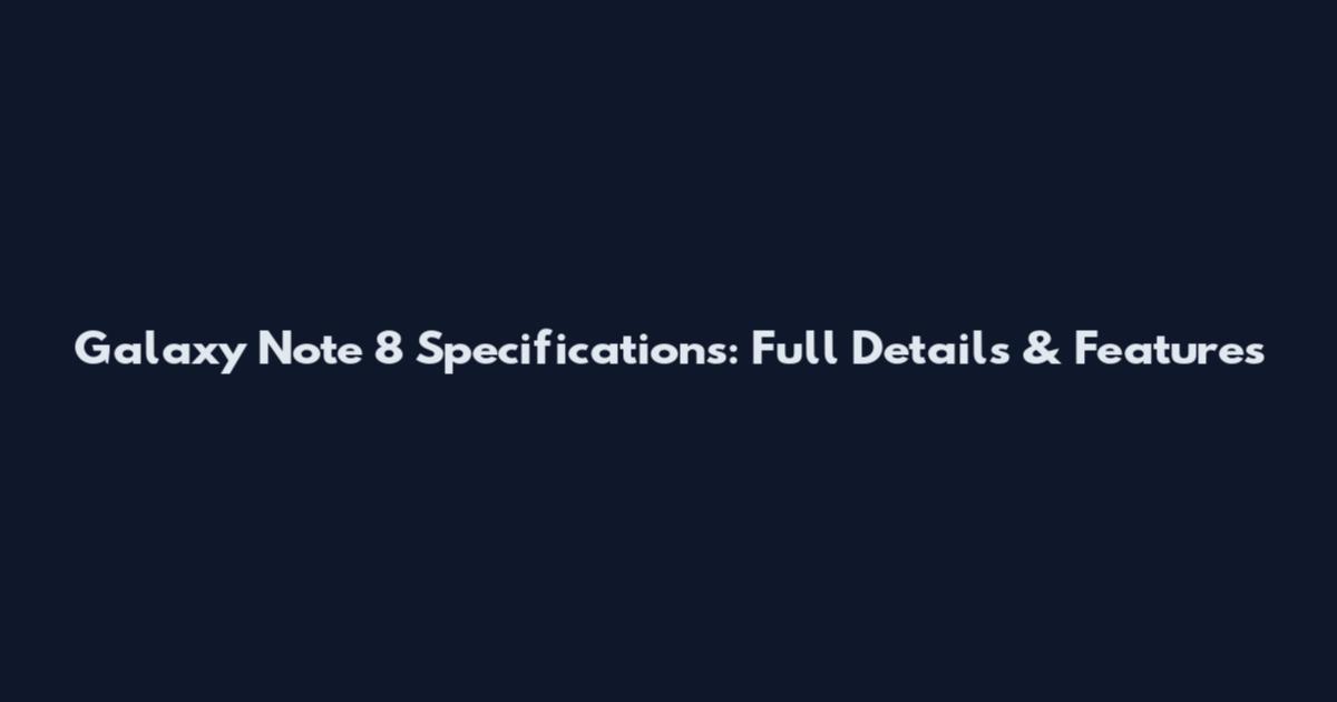 Galaxy Note 8 Specifications: Full Details & Features