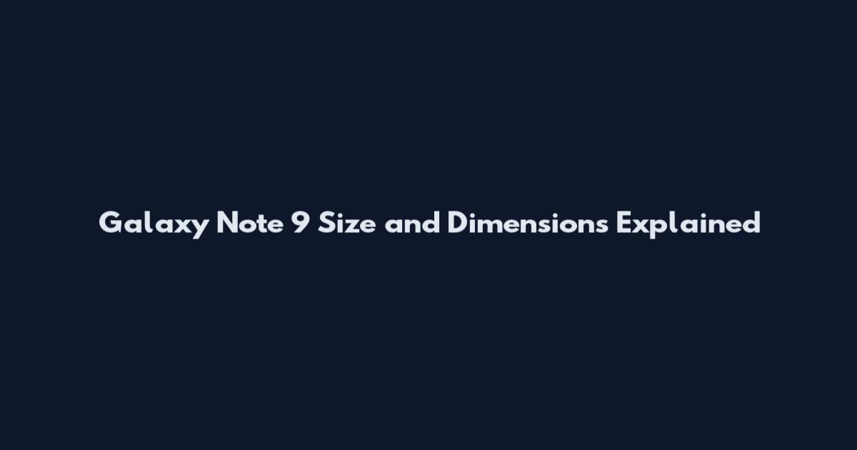 Galaxy Note 9 Size and Dimensions Explained