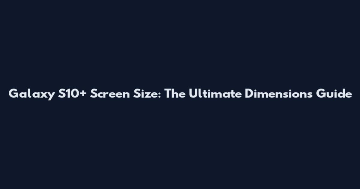 Galaxy S10+ Screen Size: The Ultimate Dimensions Guide