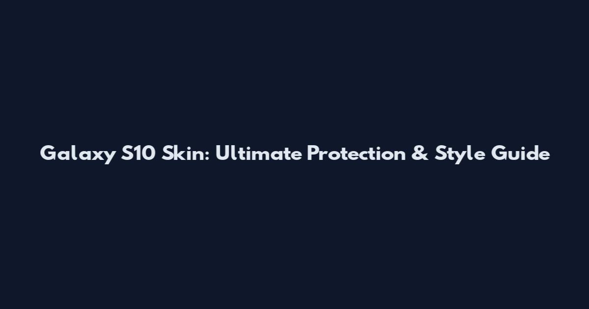 Galaxy S10 Skin: Ultimate Protection & Style Guide