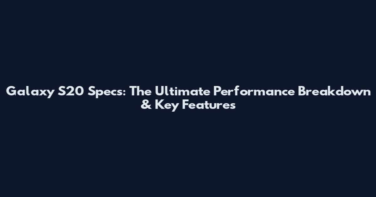 Galaxy S20 Specs: The Ultimate Performance Breakdown & Key Features