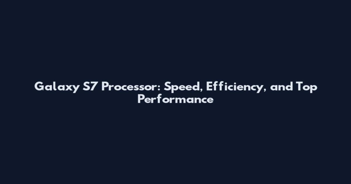 Galaxy S7 Processor: Speed, Efficiency, and Top Performance