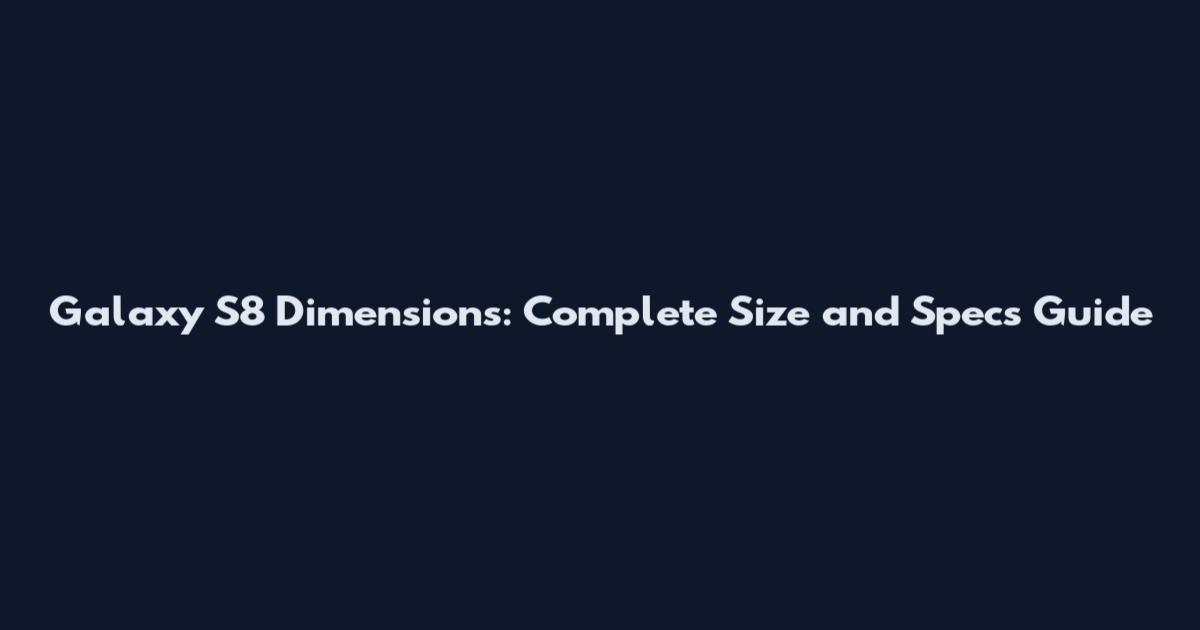 Galaxy S8 Dimensions: Complete Size and Specs Guide