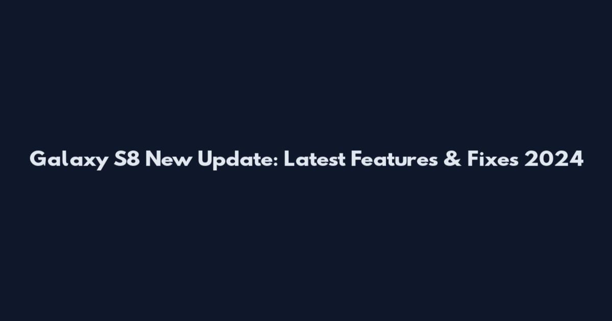 Galaxy S8 New Update: Latest Features & Fixes 2024