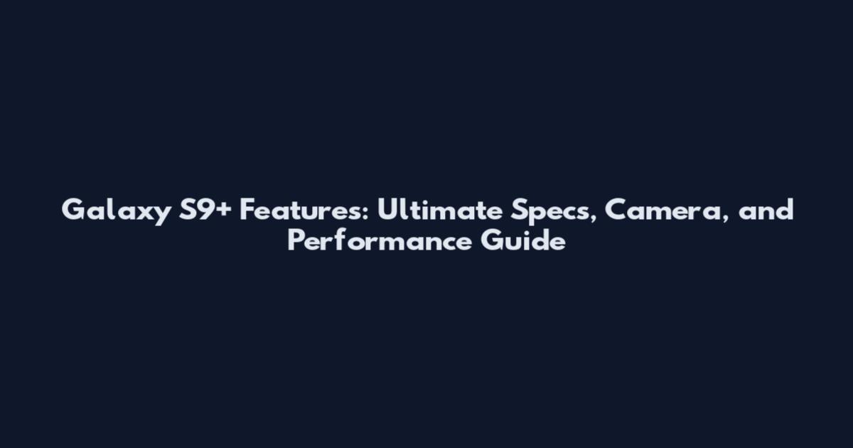 Galaxy S9+ Features: Ultimate Specs, Camera, and Performance Guide