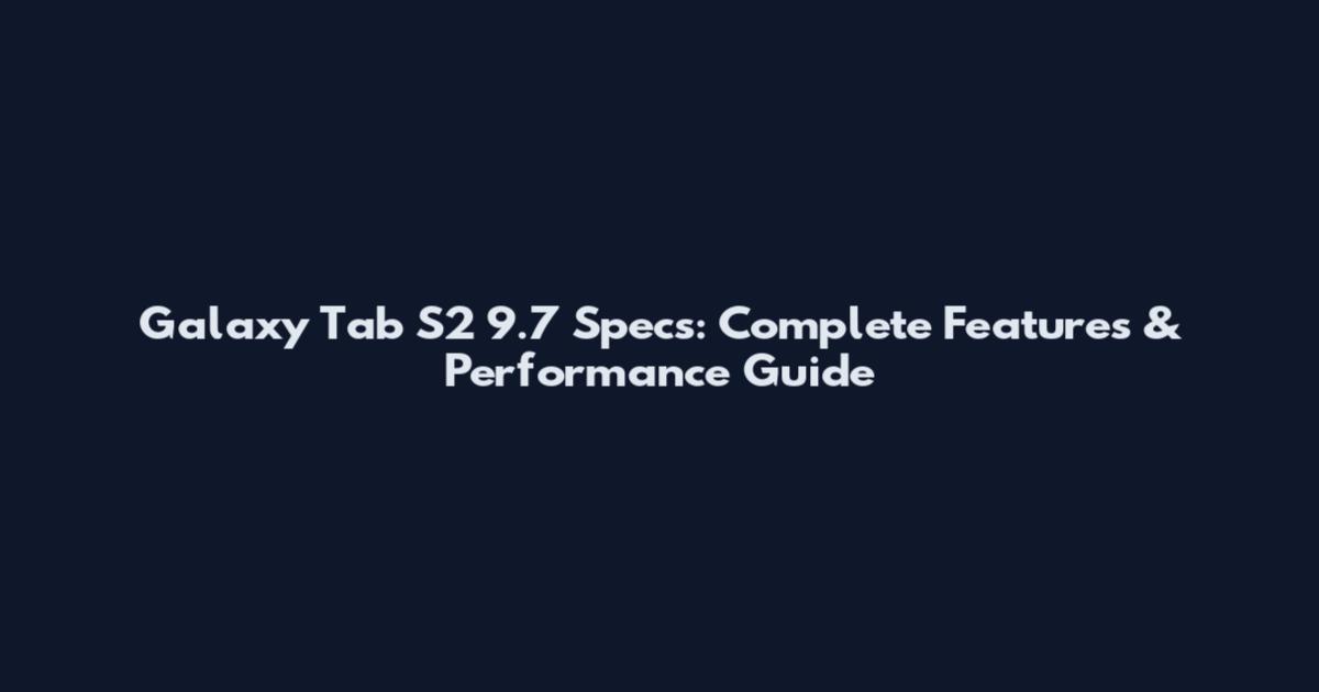 Galaxy Tab S2 9.7 Specs: Complete Features & Performance Guide