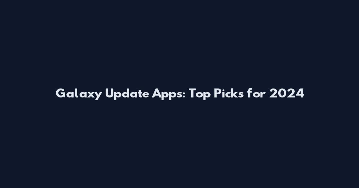 Galaxy Update Apps: Top Picks for 2024