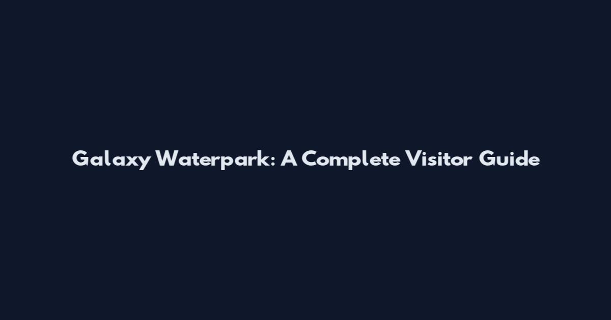 Galaxy Waterpark: A Complete Visitor Guide