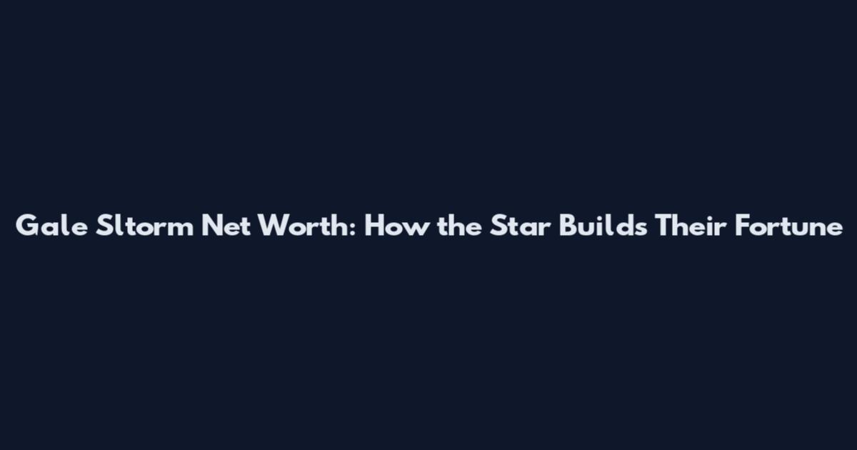 Gale Sltorm Net Worth: How the Star Builds Their Fortune