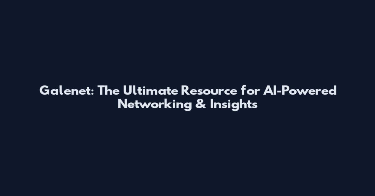 Galenet: The Ultimate Resource for AI-Powered Networking & Insights