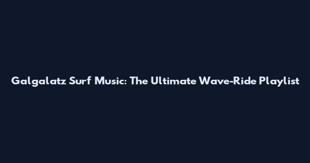 Galgalatz Surf Music: The Ultimate Wave-Ride Playlist