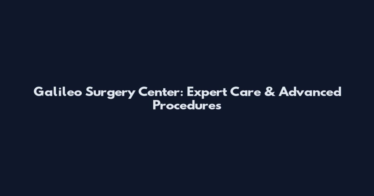 Galileo Surgery Center: Expert Care & Advanced Procedures