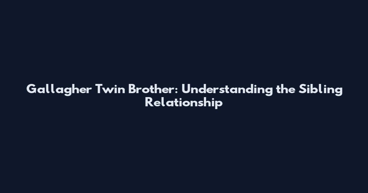 Gallagher Twin Brother: Understanding the Sibling Relationship