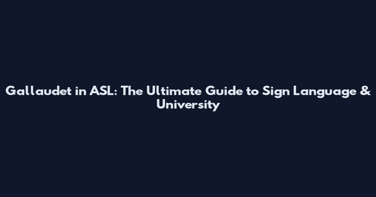 Gallaudet in ASL: The Ultimate Guide to Sign Language & University