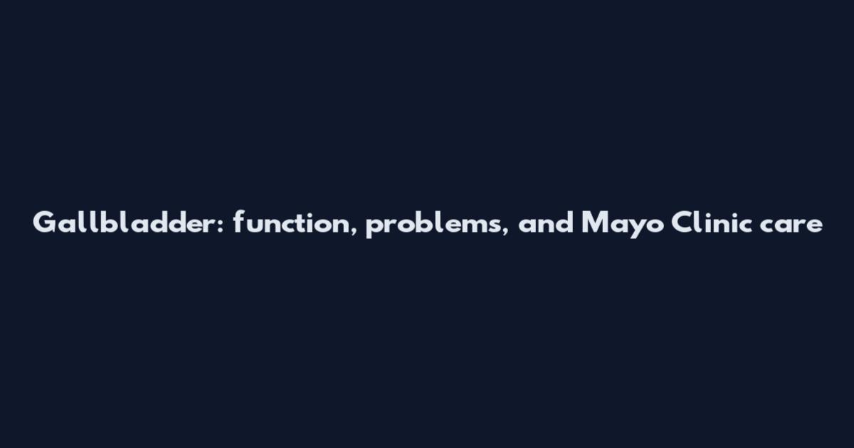 Gallbladder: function, problems, and Mayo Clinic care