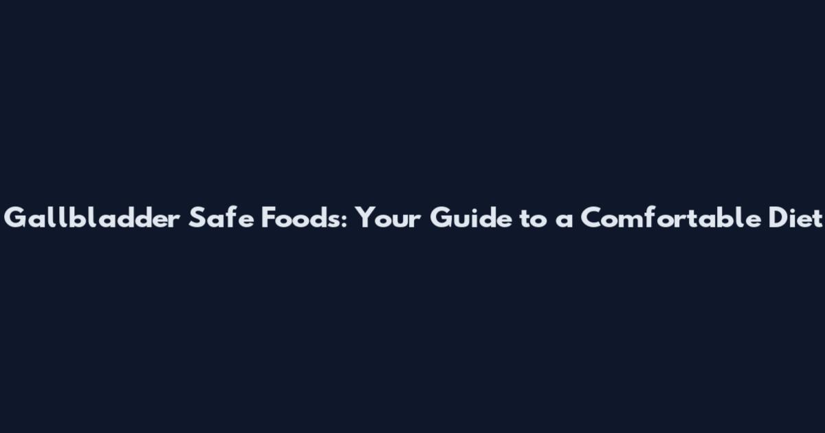 Gallbladder Safe Foods: Your Guide to a Comfortable Diet