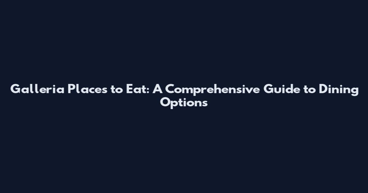 Galleria Places to Eat: A Comprehensive Guide to Dining Options