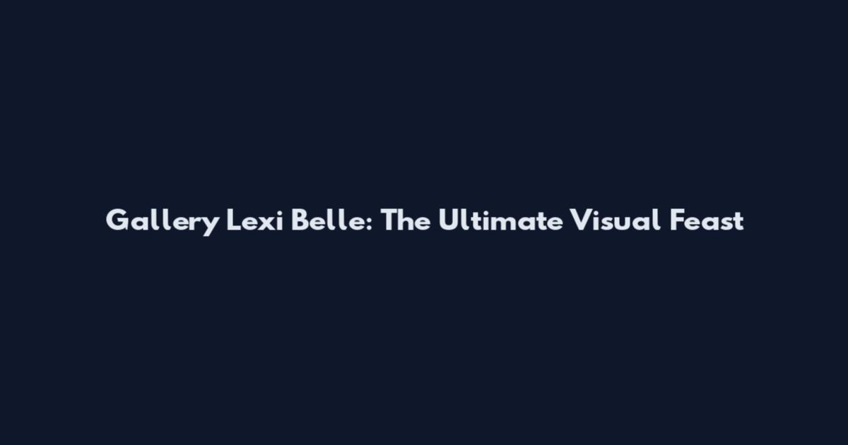 Gallery Lexi Belle: The Ultimate Visual Feast
