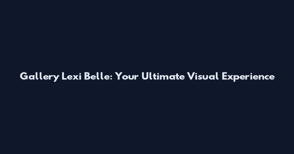 Gallery Lexi Belle: Your Ultimate Visual Experience