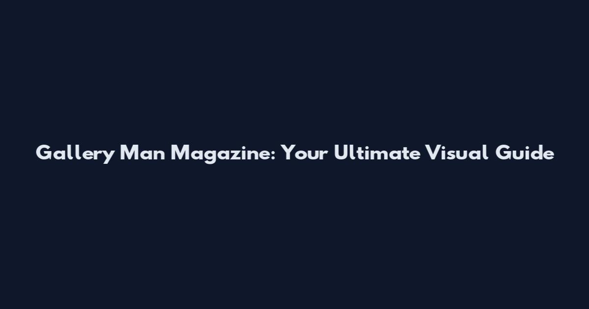 Gallery Man Magazine: Your Ultimate Visual Guide
