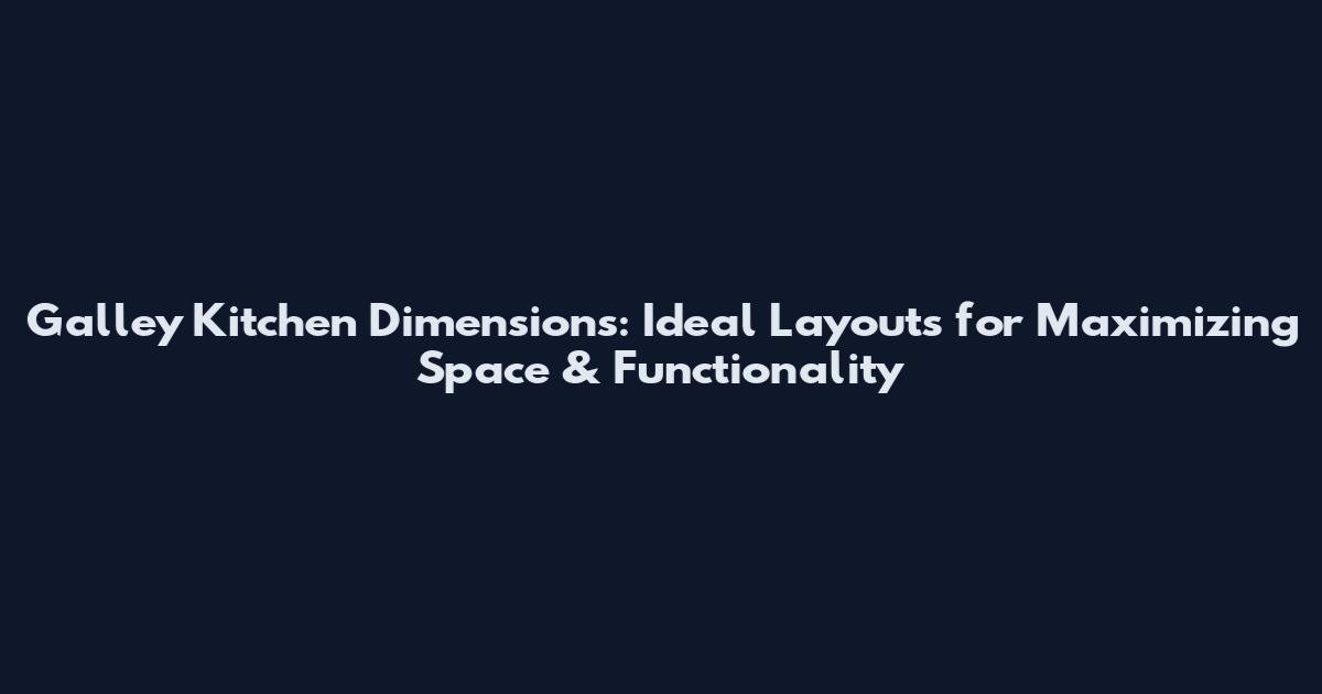 Galley Kitchen Dimensions: Ideal Layouts for Maximizing Space & Functionality
