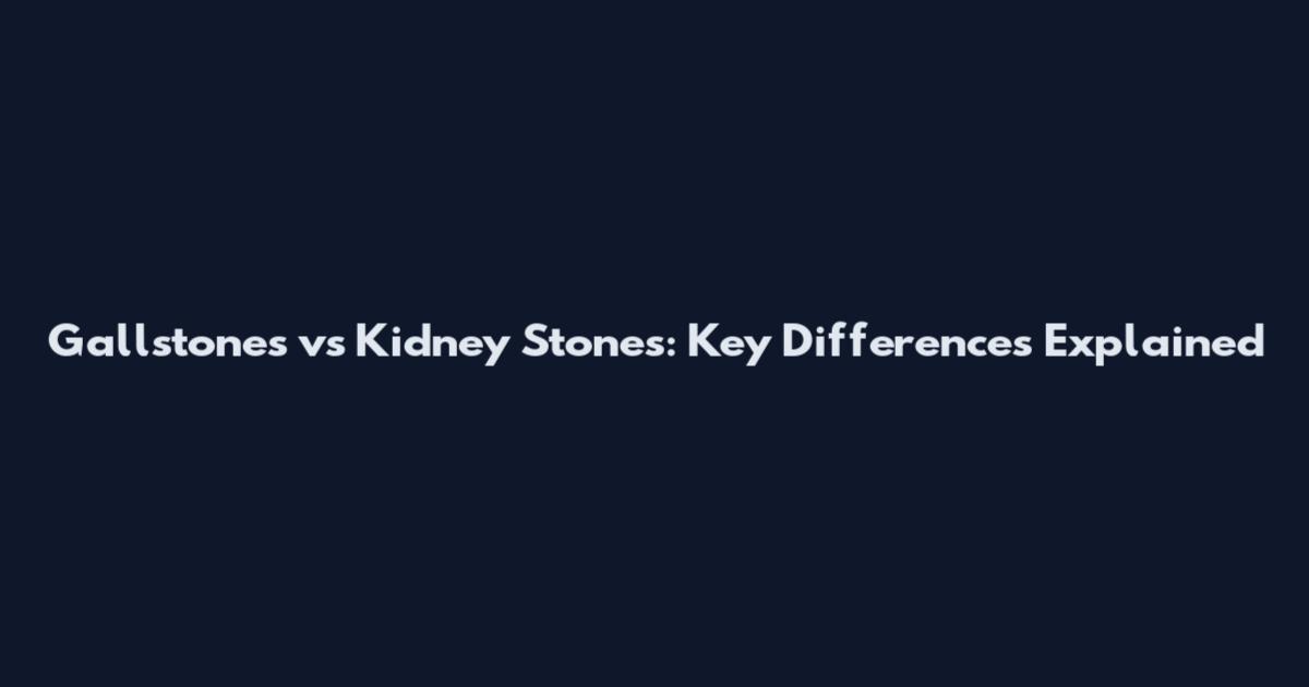 Gallstones vs Kidney Stones: Key Differences Explained