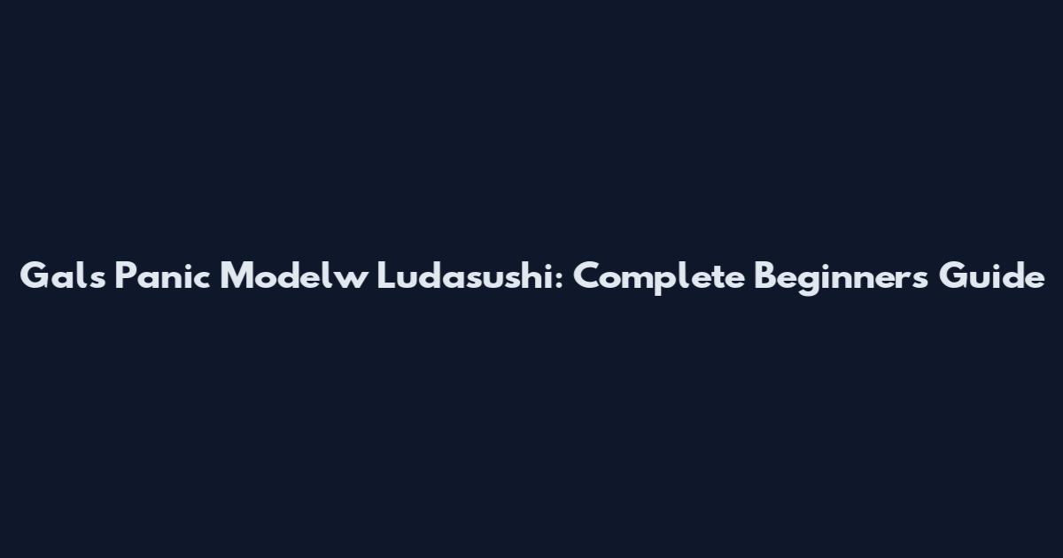 Gals Panic Modelw Ludasushi: Complete Beginner's Guide