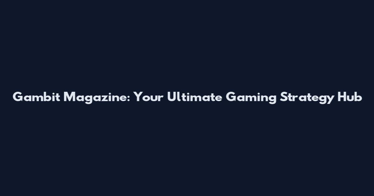 Gambit Magazine: Your Ultimate Gaming Strategy Hub