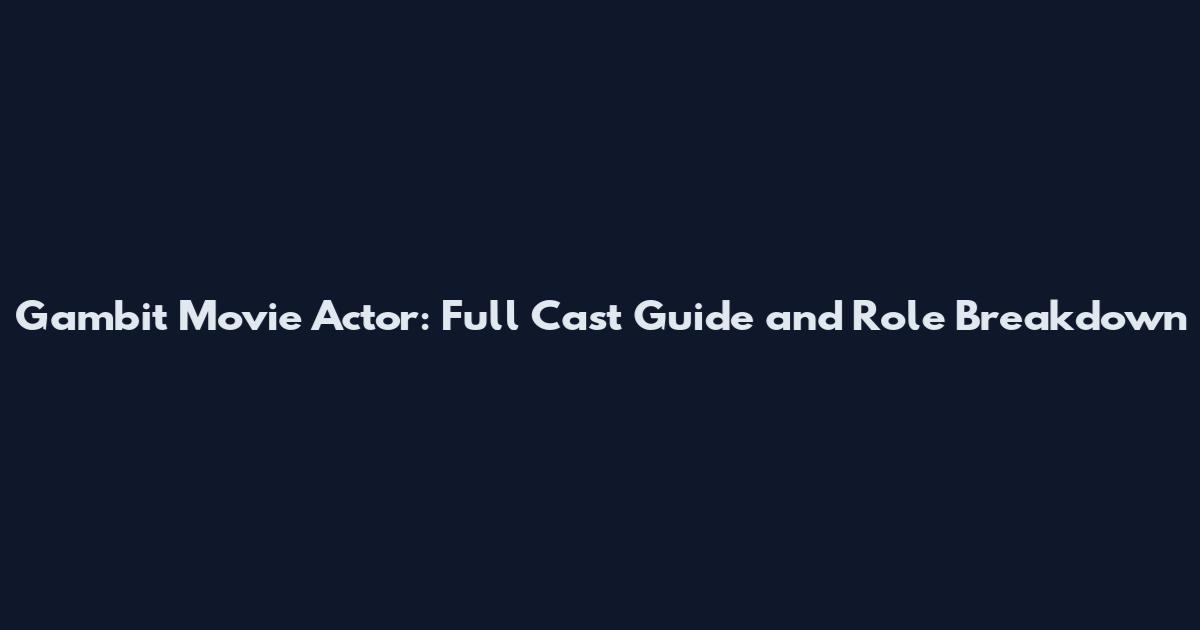 Gambit Movie Actor: Full Cast Guide and Role Breakdown