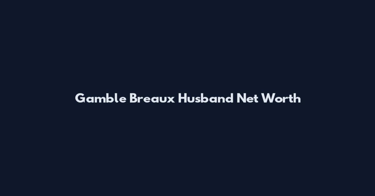 Gamble Breaux Husband Net Worth