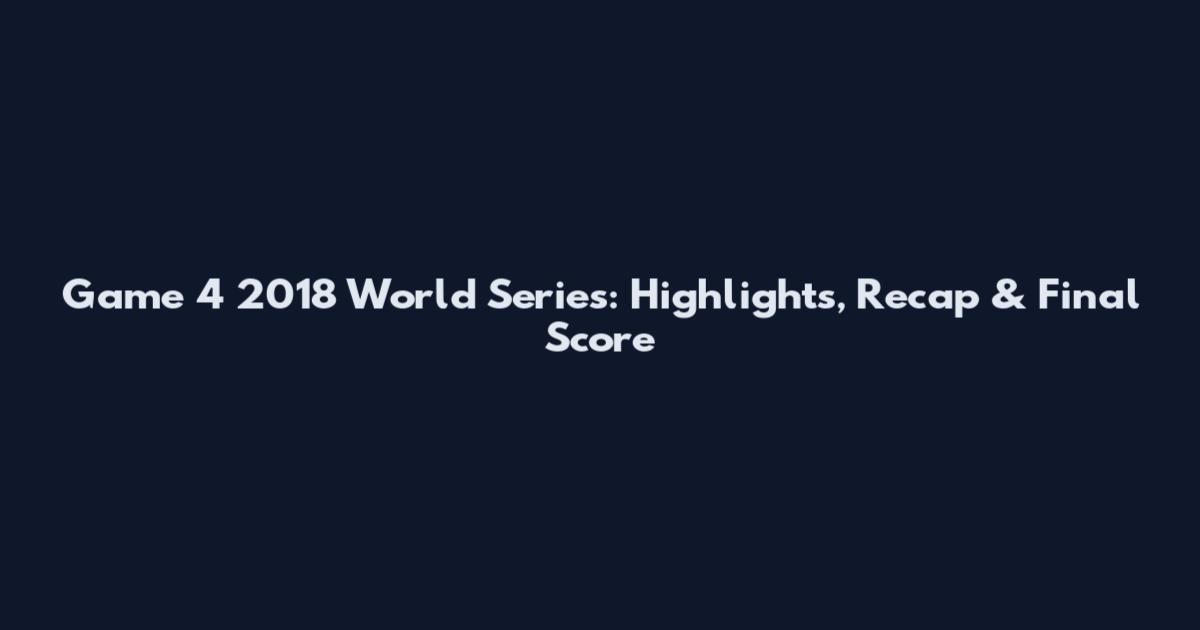 Game 4 2018 World Series: Highlights, Recap & Final Score