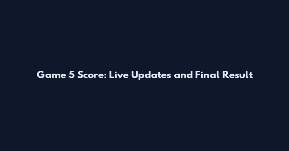 Game 5 Score: Live Updates and Final Result