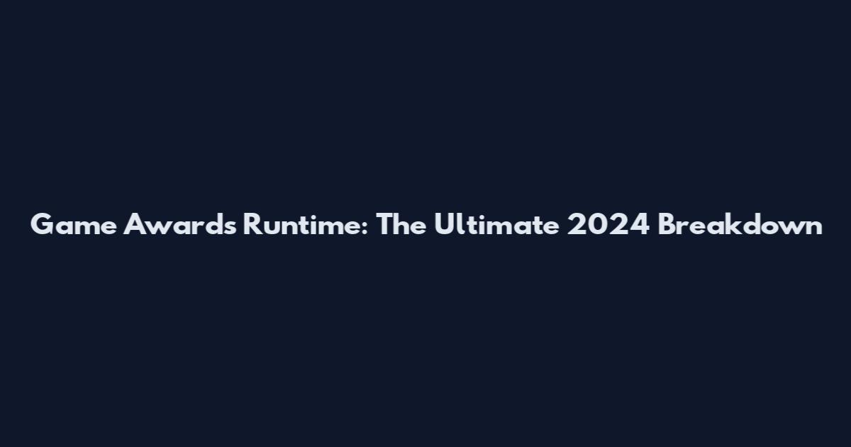 Game Awards Runtime: The Ultimate 2024 Breakdown