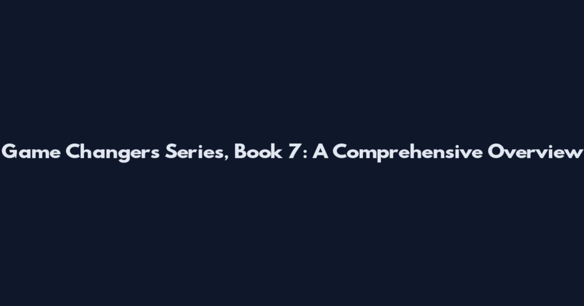 Game Changers Series, Book 7: A Comprehensive Overview