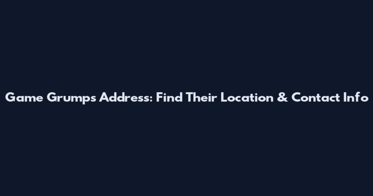 Game Grumps Address: Find Their Location & Contact Info