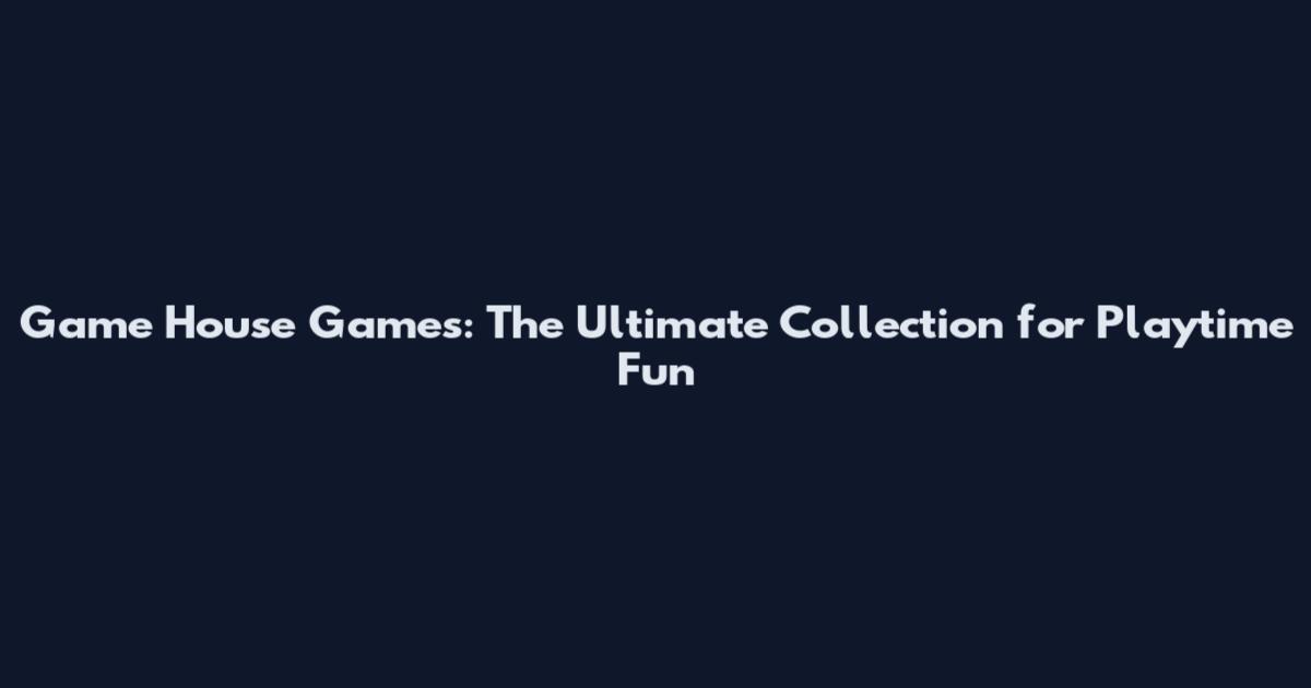 Game House Games: The Ultimate Collection for Playtime Fun